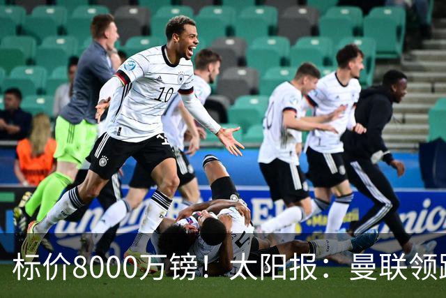 标价8000万镑！太阳报：曼联领跑M费争夺，皇马预计曼联会签下他